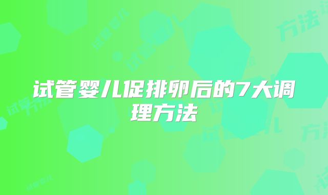 试管婴儿促排卵后的7大调理方法