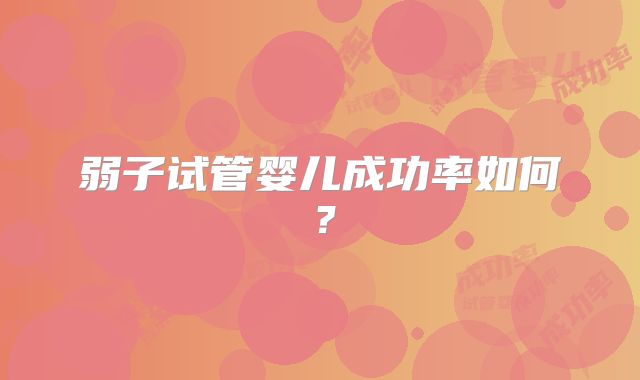 弱子试管婴儿成功率如何?