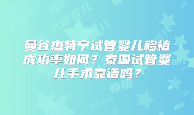 曼谷杰特宁试管婴儿移植成功率如何？泰国试管婴儿手术靠谱吗？