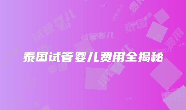 泰国试管婴儿费用全揭秘