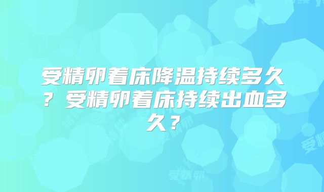 受精卵着床降温持续多久?受精卵着床持续出血多久?