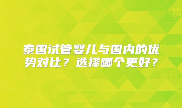 泰国试管婴儿与国内的优势对比?选择哪个更好?