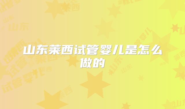 山东莱西试管婴儿是怎么做的