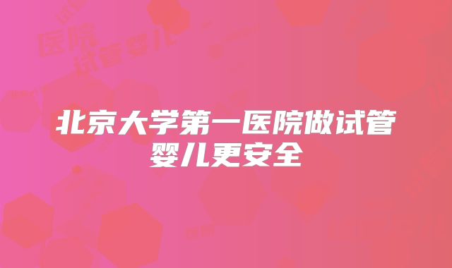 北京大学第一医院做试管婴儿更安全