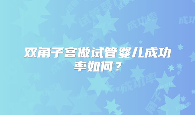 双角子宫做试管婴儿成功率如何?