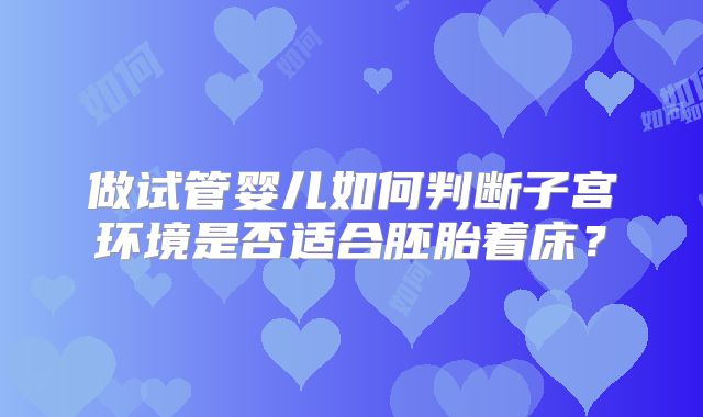 做试管婴儿如何判断子宫环境是否适合胚胎着床？