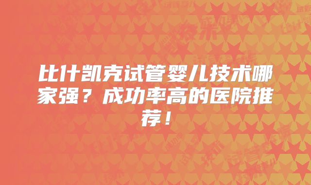 比什凯克试管婴儿技术哪家强？成功率高的医院推荐！