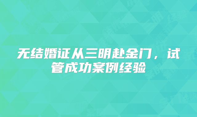 无结婚证从三明赴金门，试管成功案例经验