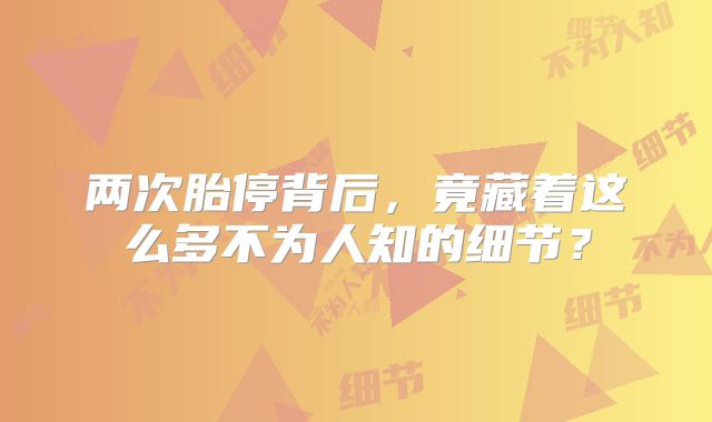 两次胎停背后,竟藏着这么多不为人知的细节?