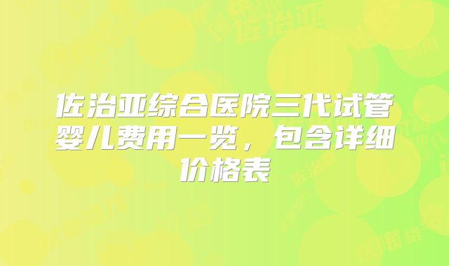 佐治亚综合医院三代试管婴儿费用一览,包含详细价格表