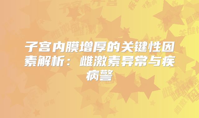 子宫内膜增厚的关键性因素解析:雌激素异常与疾病警