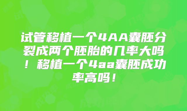 试管移植一个4AA囊胚分裂成两个胚胎的几率大吗!移植一个4aa囊胚成功率高吗!