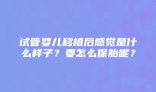 试管婴儿移植后感觉是什么样子?要怎么保胎呢?