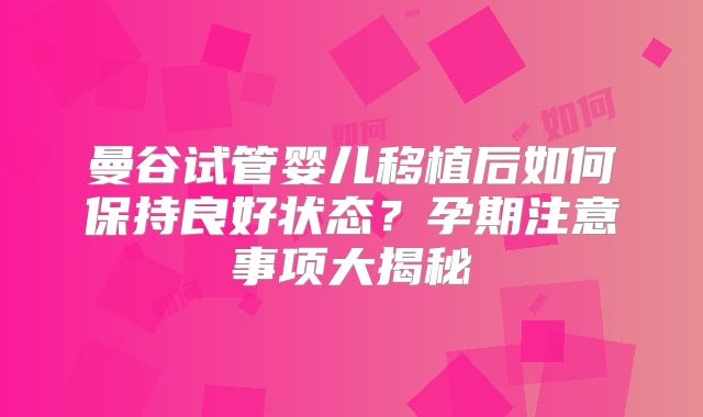 曼谷试管婴儿移植后如何保持良好状态？孕期注意事项大揭秘