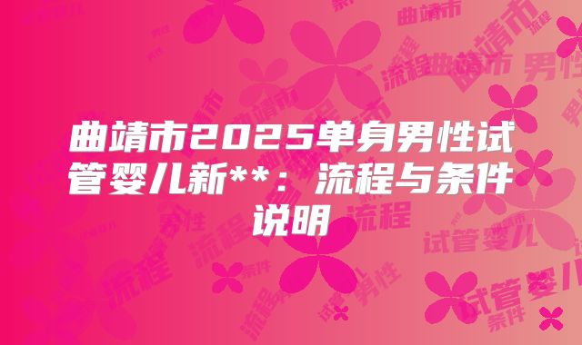 曲靖市2025单身男性试管婴儿新**:流程与条件说明