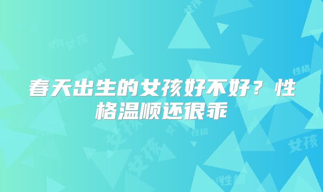 春天出生的女孩好不好?性格温顺还很乖