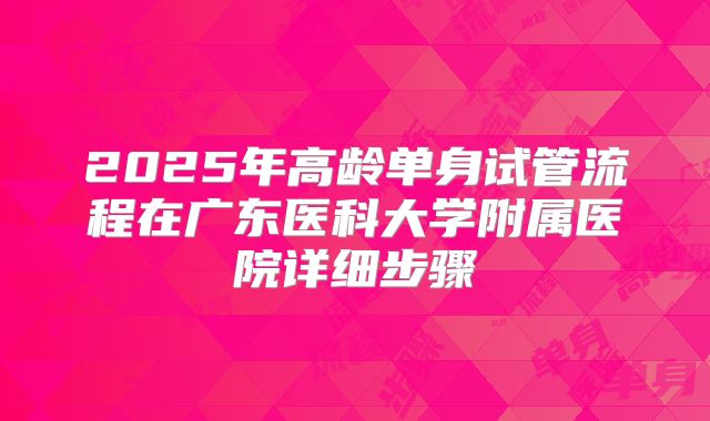 2025年高龄单身试管流程在广东医科大学附属医院详细步骤