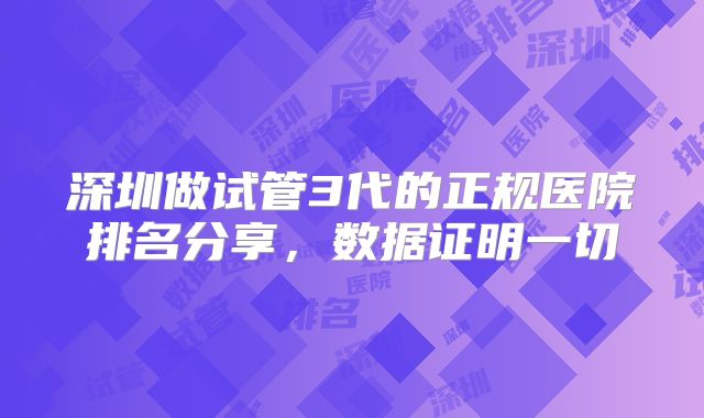 深圳做试管3代的正规医院排名分享，数据证明一切