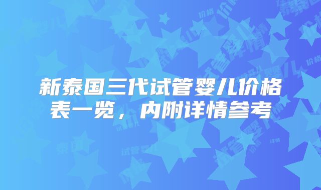 新泰国三代试管婴儿价格表一览,内附详情参考