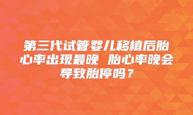 第三代试管婴儿移植后胎心率出现最晚 胎心率晚会导致胎停吗?