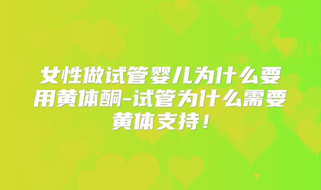 女性做试管婴儿为什么要用黄体酮-试管为什么需要黄体支持!