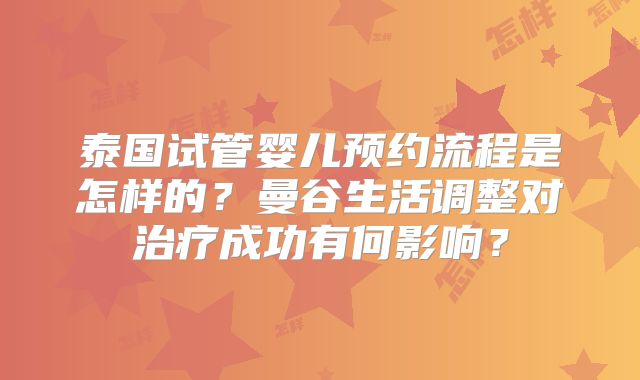 泰国试管婴儿预约流程是怎样的？曼谷生活调整对治疗成功有何影响？