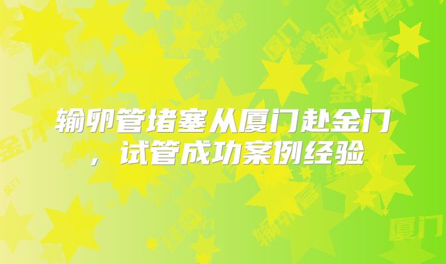 输卵管堵塞从厦门赴金门,试管成功案例经验