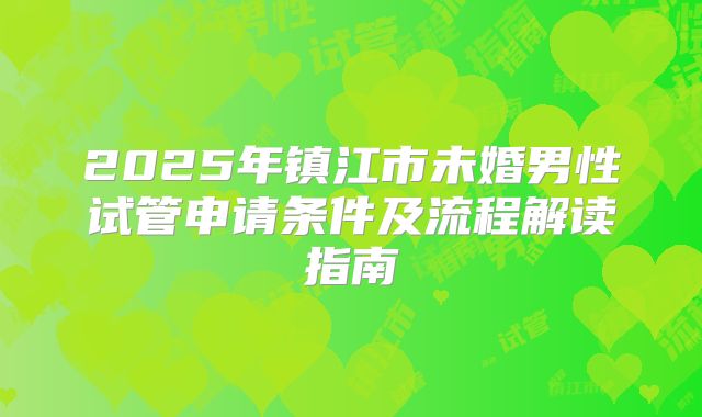 2025年镇江市未婚男性试管申请条件及流程解读指南