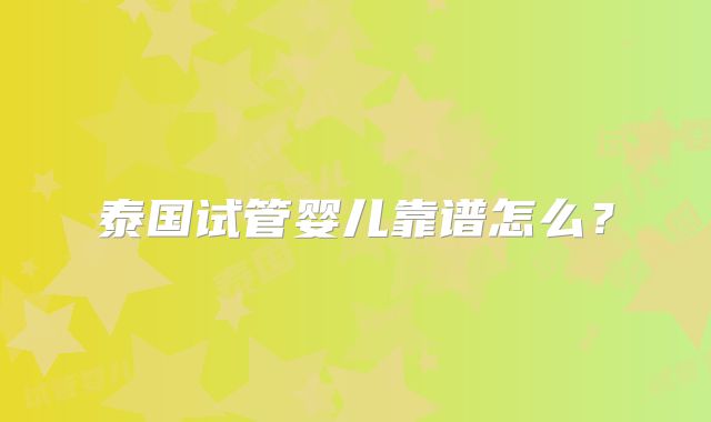 泰国试管婴儿靠谱怎么?