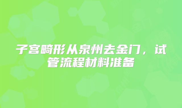 子宫畸形从泉州去金门，试管流程材料准备