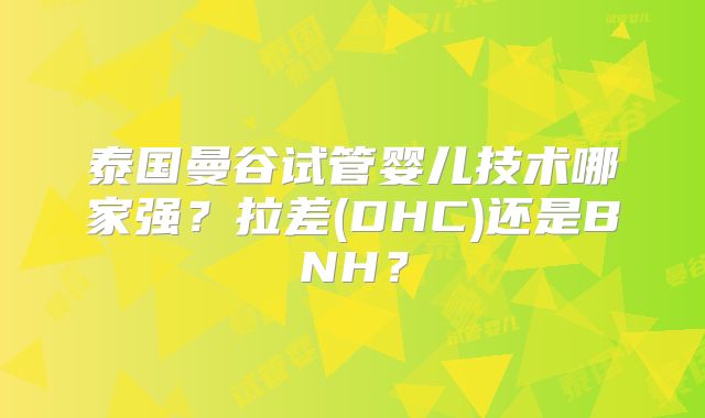 泰国曼谷试管婴儿技术哪家强?拉差(DHC)还是BNH?