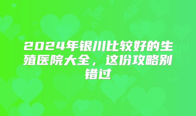 2024年银川比较好的生殖医院大全,这份攻略别错过