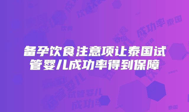 备孕饮食注意项让泰国试管婴儿成功率得到保障