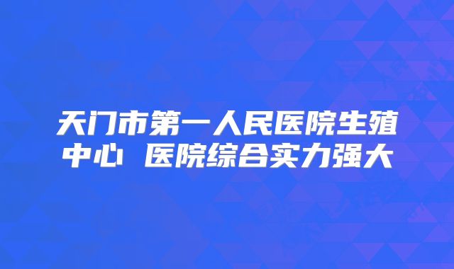 天门市第一人民医院生殖中心 医院综合实力强大