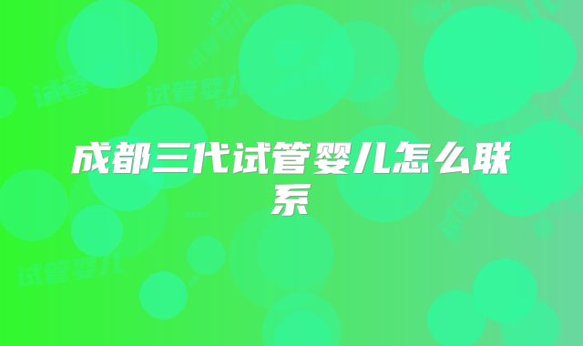 成都三代试管婴儿怎么联系
