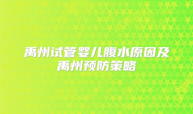禹州试管婴儿腹水原因及禹州预防策略
