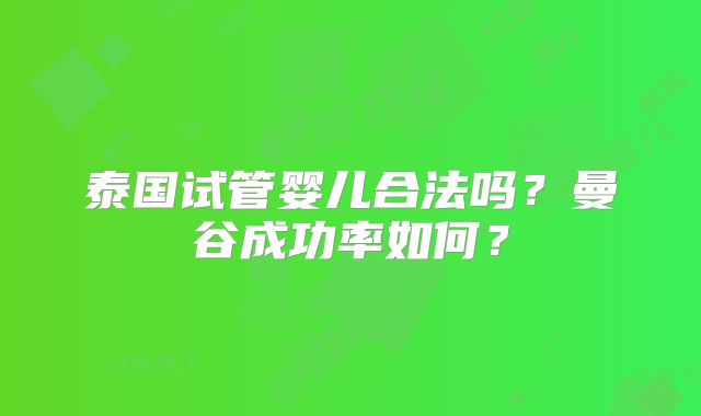 泰国试管婴儿合法吗?曼谷成功率如何?
