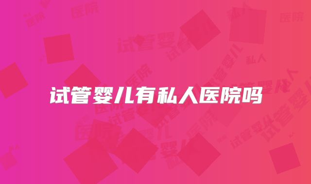 试管婴儿有私人医院吗