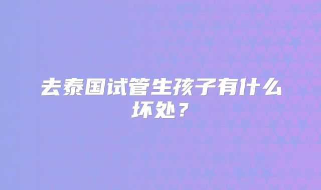 去泰国试管生孩子有什么坏处?