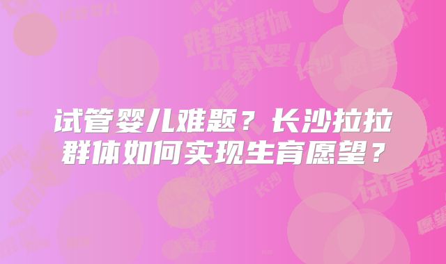 试管婴儿难题?长沙拉拉群体如何实现生育愿望?