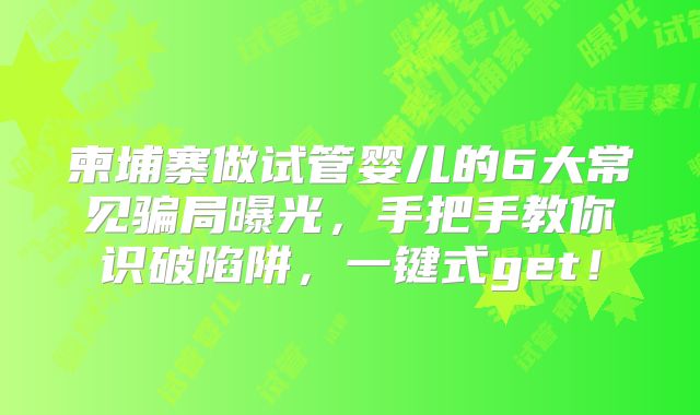 柬埔寨做试管婴儿的6大常见骗局曝光，手把手教你识破陷阱，一键式get！