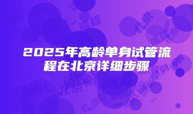 2025年高龄单身试管流程在北京详细步骤