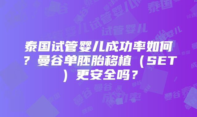 泰国试管婴儿成功率如何?曼谷单胚胎移植(SET)更安全吗?