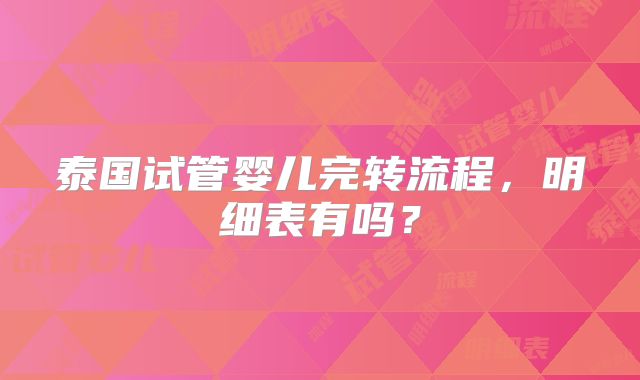 泰国试管婴儿完转流程,明细表有吗?