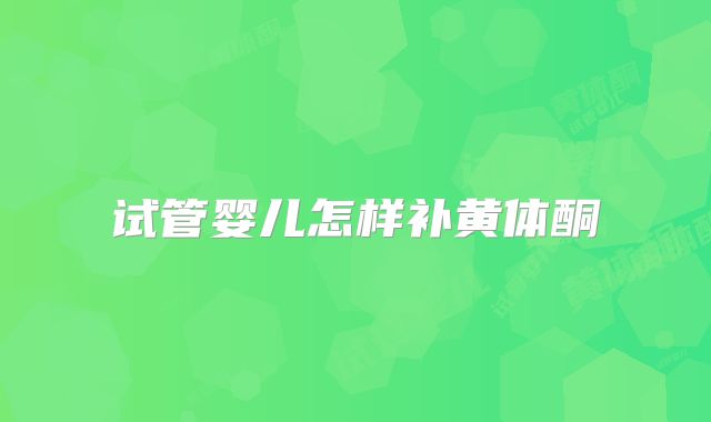 试管婴儿怎样补黄体酮