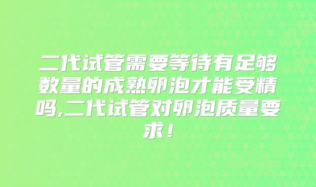 二代试管需要等待有足够数量的成熟卵泡才能受精吗,二代试管对卵泡质量要求!