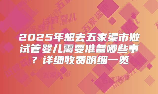 2025年想去五家渠市做试管婴儿需要准备哪些事?详细收费明细一览