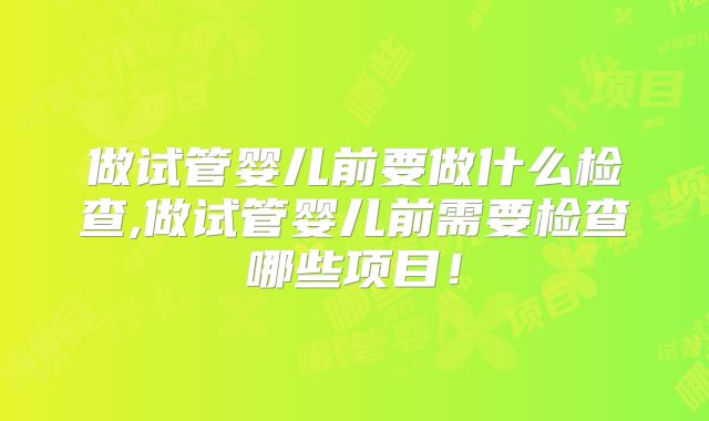 做试管婴儿前要做什么检查,做试管婴儿前需要检查哪些项目!