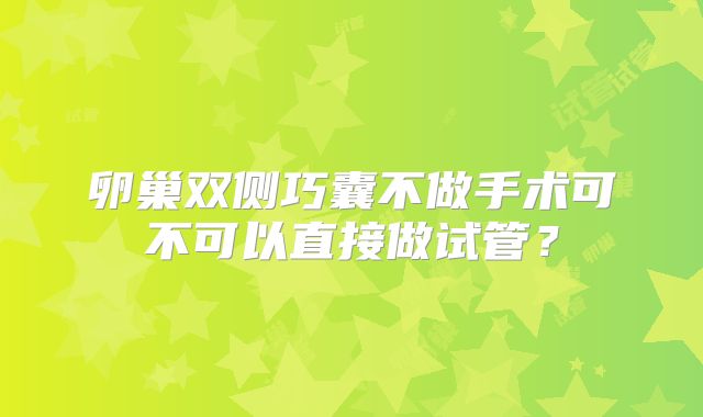 卵巢双侧巧囊不做手术可不可以直接做试管？