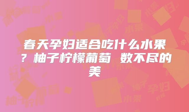 春天孕妇适合吃什么水果？柚子柠檬葡萄 数不尽的美